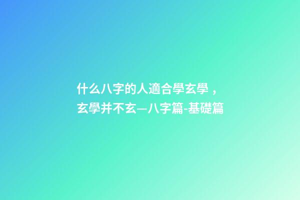 什么八字的人適合學玄學，玄學并不玄—八字篇-基礎篇(三)